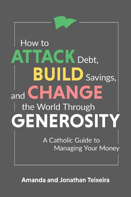 How To Attack Debt, Build Savings, And Change the World Through Generosity A Catholic Guide To Managing Your Money