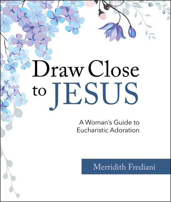 Draw Close To Jesus: A Woman's Guide to Eucharistic Adoration