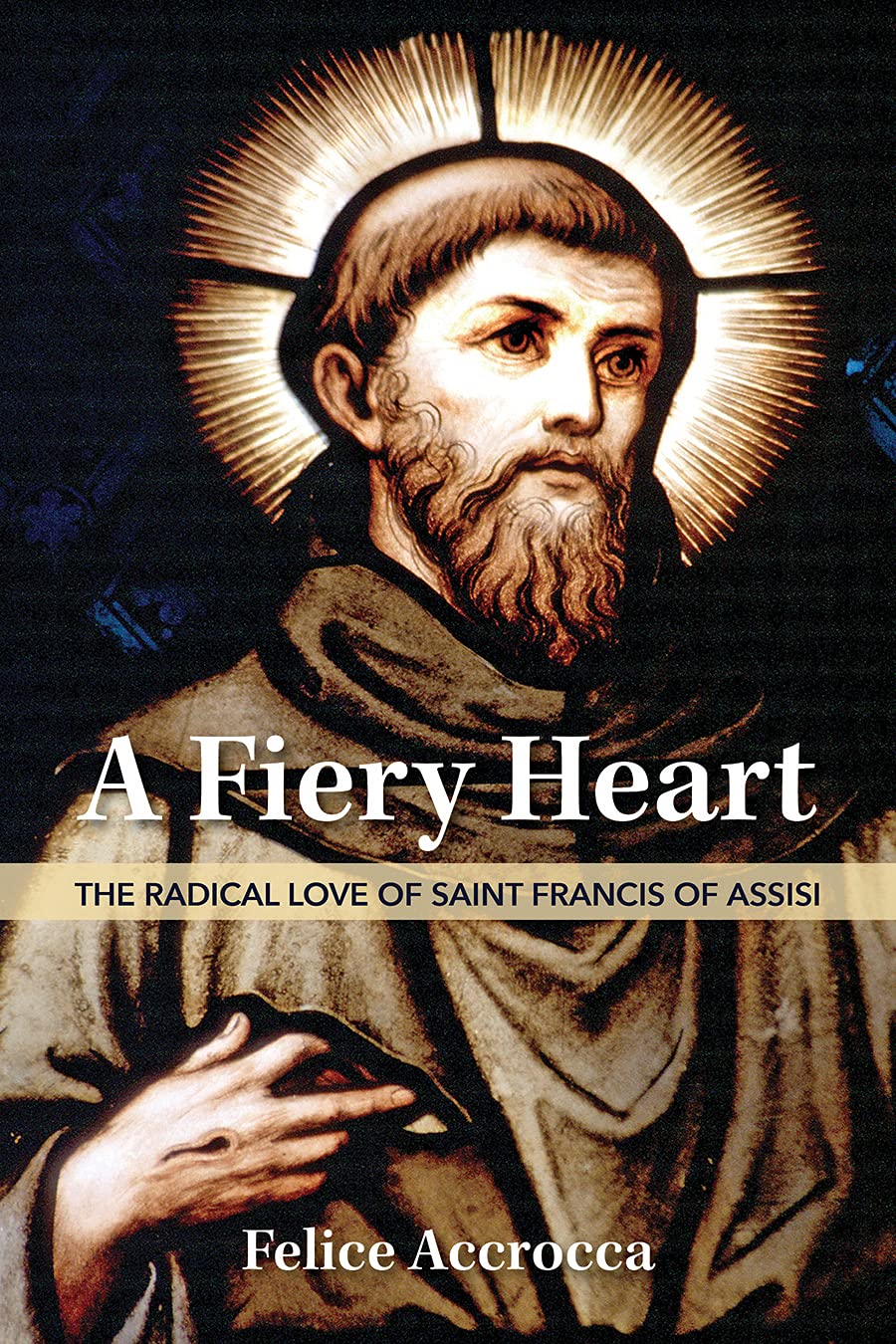 A Fiery Heart : The Radical Love Of Saint Francis Of Assisi